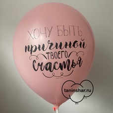 Шар латексный 12 дюймов (30 см) Розовый пастель Хочу Быть Причиной Твоего Счастья с гелием и обработкой